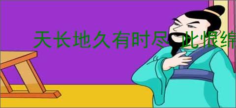 天长地久有时尽 此恨绵绵无绝期