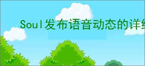 Soul发布语音动态的详细步骤与技巧