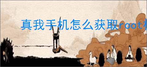 真我手机怎么获取root权限