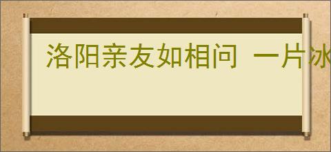 洛阳亲友如相问 一片冰心在玉壶