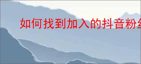 如何找到加入的抖音粉丝群