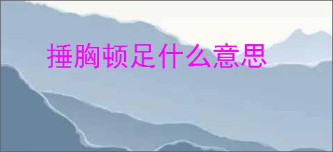 捶胸顿足什么意思