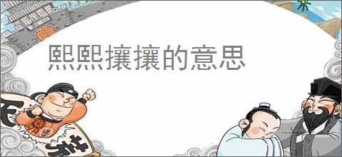 熙熙攘攘的意思