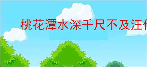 桃花潭水深千尺不及汪伦送我情