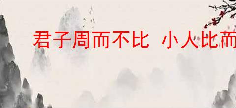 君子周而不比 小人比而不周