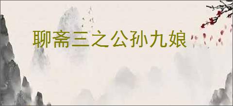 聊斋三之公孙九娘