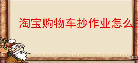 淘宝购物车抄作业怎么关掉