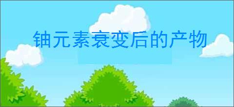 铀元素衰变后的产物