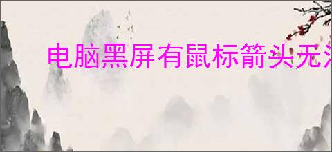 电脑黑屏有鼠标箭头无法进入桌面