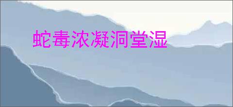 蛇毒浓凝洞堂湿