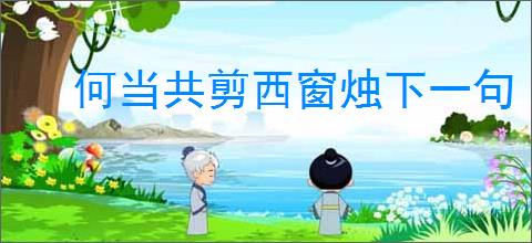 何当共剪西窗烛下一句