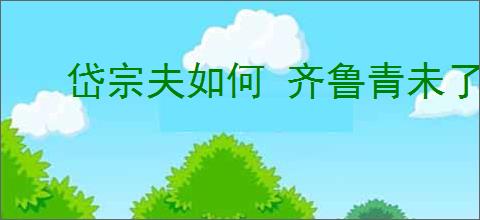 岱宗夫如何 齐鲁青未了