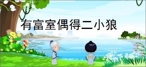 有富室偶得二小狼