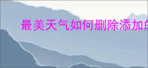 最美天气如何删除添加的城市