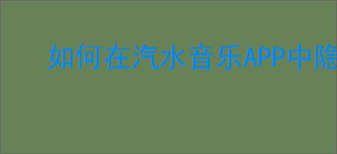 如何在汽水音乐APP中隐藏你喜爱的歌曲