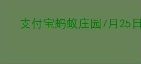 支付宝蚂蚁庄园7月25日答案是什么