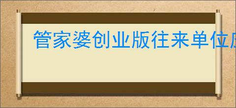 管家婆创业版往来单位应收限额怎么设置