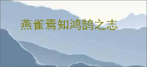 燕雀焉知鸿鹄之志