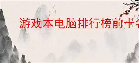 游戏本电脑排行榜前十名