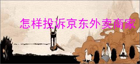 怎样投诉京东外卖商家