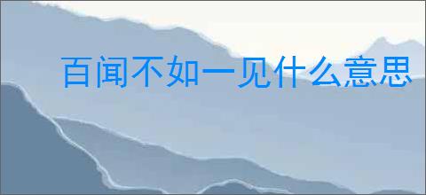 百闻不如一见什么意思
