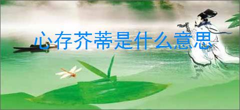 心存芥蒂是什么意思