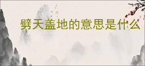 劈天盖地的意思是什么