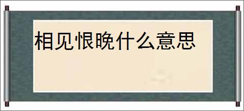 相见恨晚什么意思