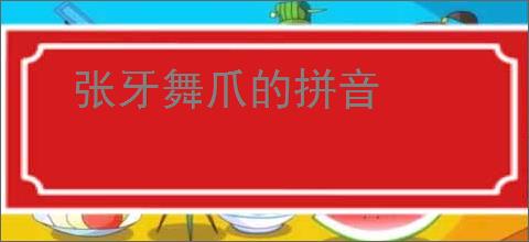 张牙舞爪的拼音