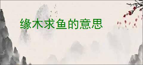缘木求鱼的意思