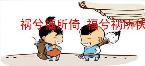 祸兮福所倚 福兮祸所伏