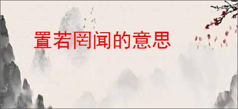 置若罔闻的意思