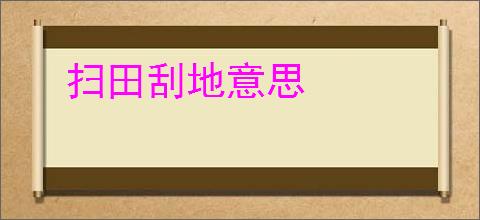 扫田刮地意思