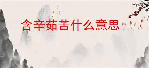 含辛茹苦什么意思