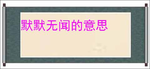 默默无闻的意思