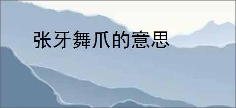 张牙舞爪的意思