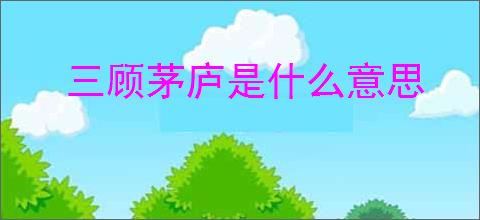 三顾茅庐是什么意思