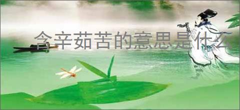 含辛茹苦的意思是什么