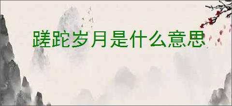 蹉跎岁月是什么意思