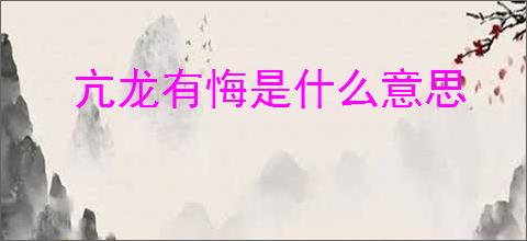 亢龙有悔是什么意思
