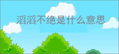 滔滔不绝是什么意思