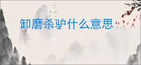 卸磨杀驴什么意思