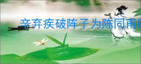 辛弃疾破阵子为陈同甫赋壮词以寄之