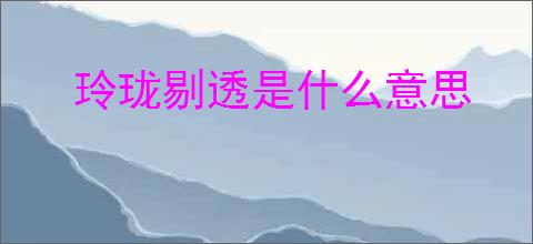 玲珑剔透是什么意思