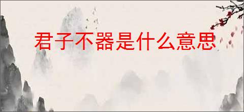 君子不器是什么意思