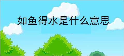 如鱼得水是什么意思