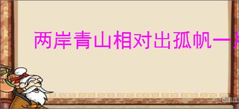 两岸青山相对出孤帆一片日边来
