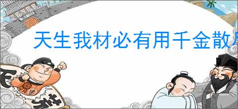 天生我材必有用千金散尽还复来