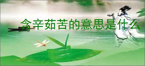 含辛茹苦的意思是什么