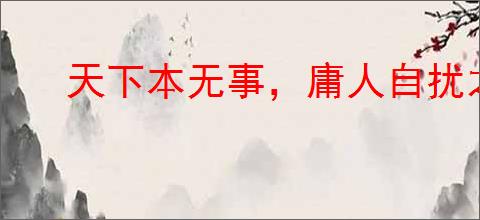 天下本无事，庸人自扰之